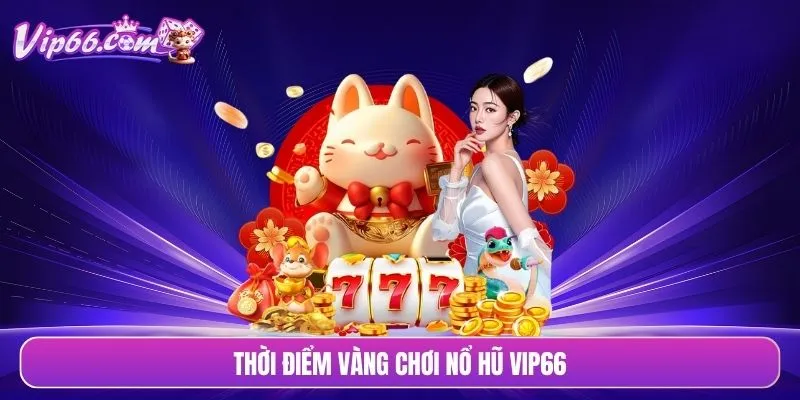 Thời điểm vàng chơi nổ hũ VIP66