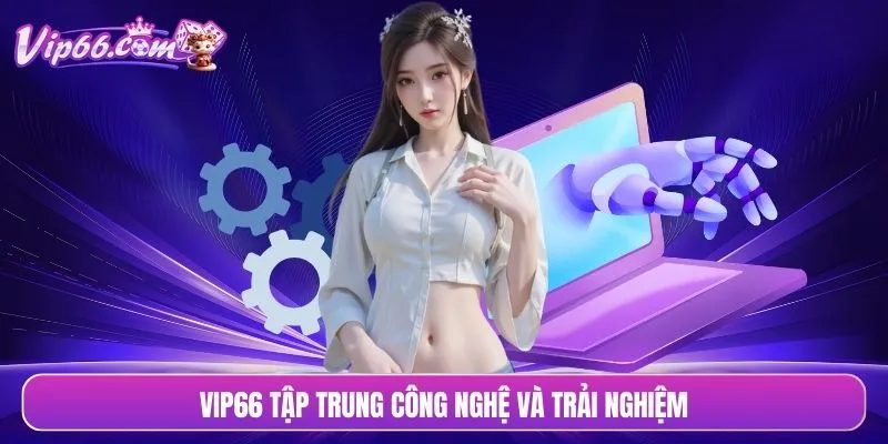 VIP66 tập trung công nghệ và trải nghiệm